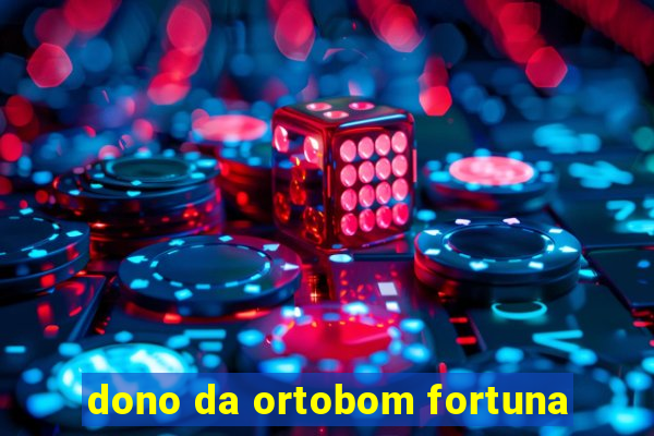 dono da ortobom fortuna